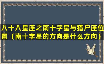 八十八星座之南十字星与猎户座位置（南十字星的方向是什么方向）