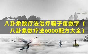 八卦象数疗法治疗嗓子疼数字（八卦象数疗法6000配方大全）