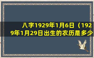 八字1929年1月6日（1929年1月29日出生的农历是多少）