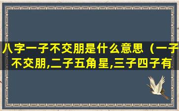 八字一子不交朋是什么意思（一子不交朋,二子五角星,三子四子有财而无子意思）