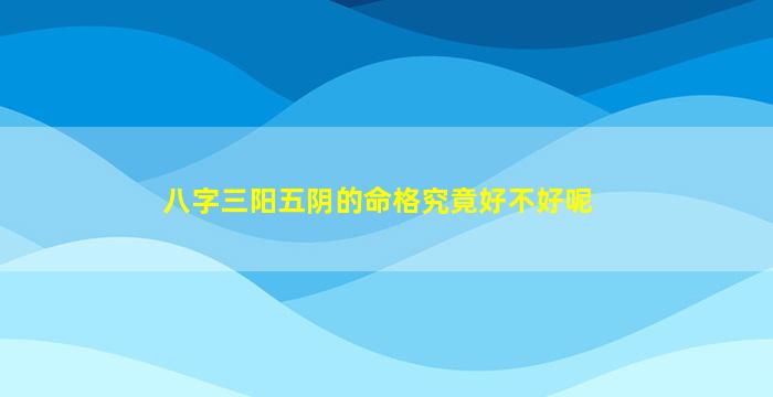 八字三阳五阴的命格究竟好不好呢