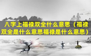 八字上福禄双全什么意思（福禄双全是什么意思福禄是什么意思）