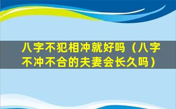 八字不犯相冲就好吗（八字不冲不合的夫妻会长久吗）