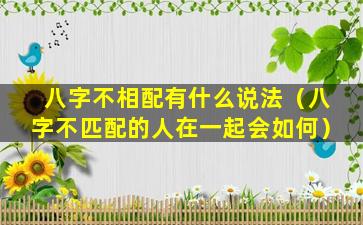 八字不相配有什么说法（八字不匹配的人在一起会如何）