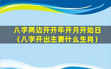 八字两边开开年开月开始日（八字开出主要什么生肖）