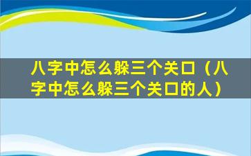 八字中怎么躲三个关口（八字中怎么躲三个关口的人）