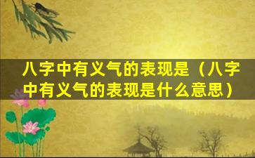 八字中有义气的表现是（八字中有义气的表现是什么意思）