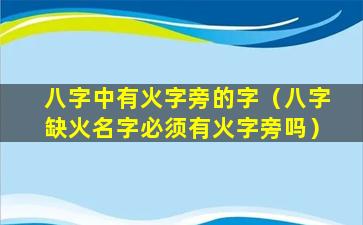 八字中有火字旁的字（八字缺火名字必须有火字旁吗）