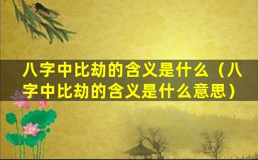 八字中比劫的含义是什么（八字中比劫的含义是什么意思）