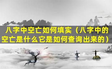 八字中空亡如何填实（八字中的空亡是什么它是如何查询出来的）