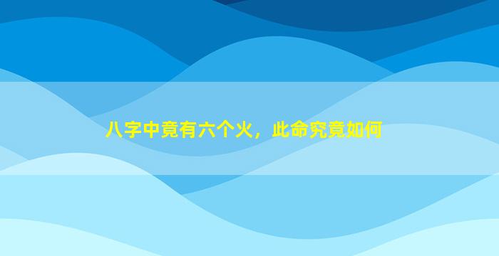 八字中竟有六个火，此命究竟如何