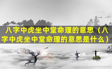 八字中虎坐中堂命理的意思（八字中虎坐中堂命理的意思是什么）