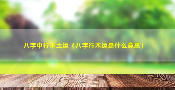 八字中行木土运（八字行木运是什么意思）