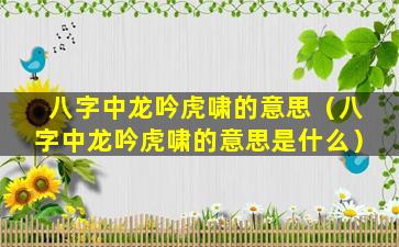 八字中龙吟虎啸的意思（八字中龙吟虎啸的意思是什么）