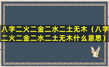 八字二火二金二水二土无木（八字二火二金二水二土无木什么意思）