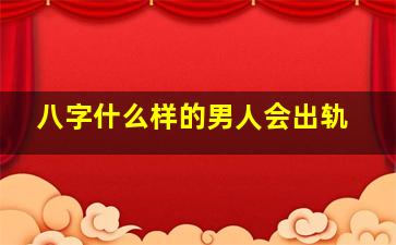 八字什么样的男人会出轨