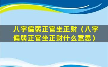 八字偏弱正官坐正财（八字偏弱正官坐正财什么意思）