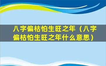 八字偏枯怕生旺之年（八字偏枯怕生旺之年什么意思）