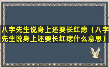 八字先生说身上还要长红痣（八字先生说身上还要长红痣什么意思）