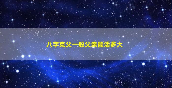 八字克父一般父亲能活多大