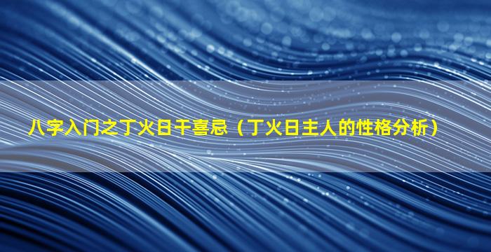 八字入门之丁火日干喜忌（丁火日主人的性格分析）