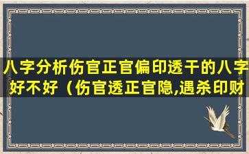 八字分析伤官正官偏印透干的八字好不好（伤官透正官隐,遇杀印财而位高权重）