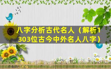 八字分析古代名人（解析1303位古今中外名人八字）