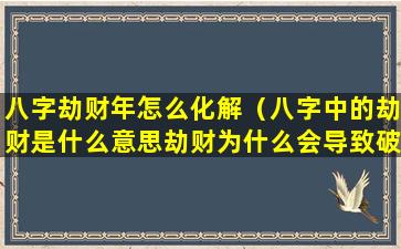 八字劫财年怎么化解（八字中的劫财是什么意思劫财为什么会导致破财）