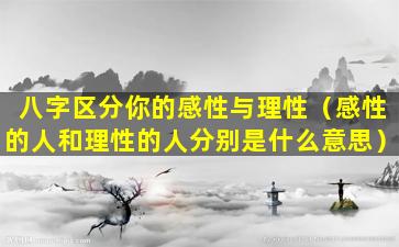 八字区分你的感性与理性（感性的人和理性的人分别是什么意思）