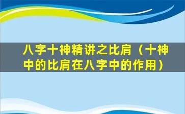 八字十神精讲之比肩（十神中的比肩在八字中的作用）