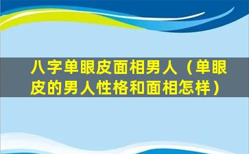 八字单眼皮面相男人（单眼皮的男人性格和面相怎样）