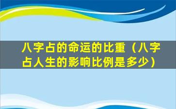 八字占的命运的比重（八字占人生的影响比例是多少）