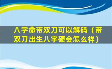 八字命带双刀可以解码（带双刀出生八字硬会怎么样）