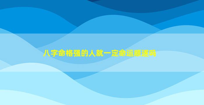 八字命格强的人就一定命运顺遂吗