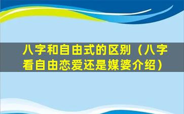 八字和自由式的区别（八字看自由恋爱还是媒婆介绍）