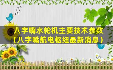 八字嘴水轮机主要技术参数（八字嘴航电枢纽最新消息）