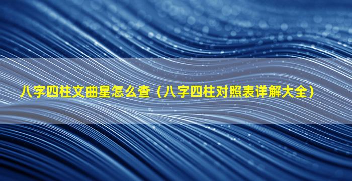 八字四柱文曲星怎么查（八字四柱对照表详解大全）