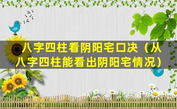 八字四柱看阴阳宅口决（从八字四柱能看出阴阳宅情况）