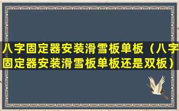 八字固定器安装滑雪板单板（八字固定器安装滑雪板单板还是双板）