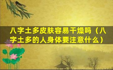 八字土多皮肤容易干燥吗（八字土多的人身体要注意什么）