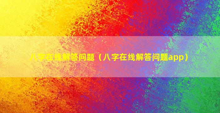 八字在线解答问题（八字在线解答问题app）