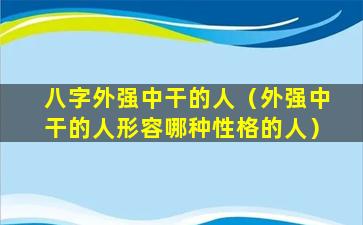 八字外强中干的人（外强中干的人形容哪种性格的人）