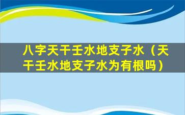 八字天干壬水地支子水（天干壬水地支子水为有根吗）