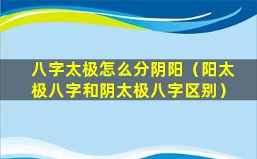 八字太极怎么分阴阳（阳太极八字和阴太极八字区别）