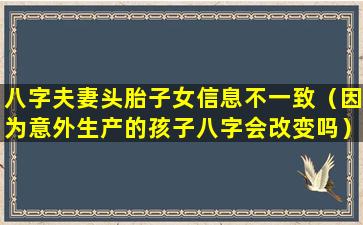 八字夫妻头胎子女信息不一致（因为意外生产的孩子八字会改变吗）