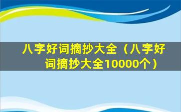 八字好词摘抄大全（八字好词摘抄大全10000个）