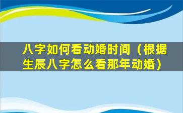 八字如何看动婚时间（根据生辰八字怎么看那年动婚）