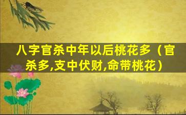 八字官杀中年以后桃花多（官杀多,支中伏财,命带桃花）