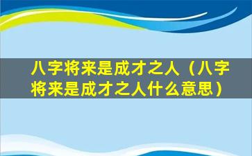 八字将来是成才之人（八字将来是成才之人什么意思）