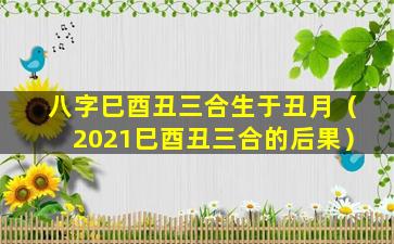 八字巳酉丑三合生于丑月（2021巳酉丑三合的后果）